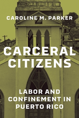 Carceral Citizens: Labor and Confinement in Puerto Rico book