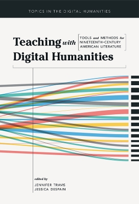 Teaching with Digital Humanities: Tools and Methods for Nineteenth-Century American Literature by Jennifer Travis