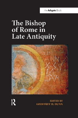 The The Bishop of Rome in Late Antiquity by Geoffrey D. Dunn
