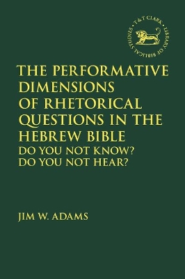 The Performative Dimensions of Rhetorical Questions in the Hebrew Bible: Do You Not Know? Do You Not Hear? book