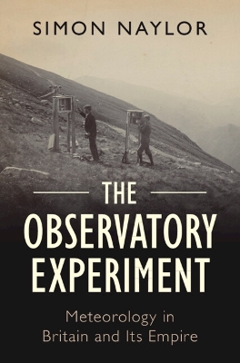 The Observatory Experiment: Meteorology in Britain and Its Empire book