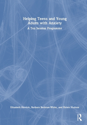 Helping Teens and Young Adults with Anxiety: A Ten Session Programme by Elizabeth Herrick