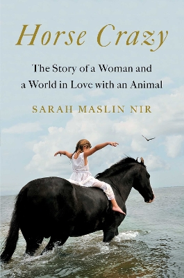 Horse Crazy: The Story of a Woman and a World in Love with an Animal by Sarah Maslin Nir