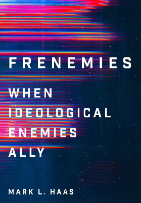Frenemies: When Ideological Enemies Ally by Mark L. Haas