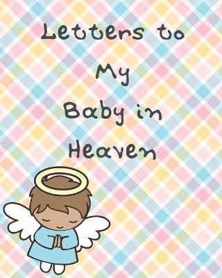 Letters To My Baby In Heaven: A Diary Of All The Things I Wish I Could Say Newborn Memories Grief Journal Loss of a Baby Sorrowful Season Forever In Your Heart Remember and Reflect by Patricia Larson