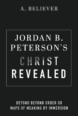 Jordan B. Peterson's Christ Revealed: Beyond Beyond Order or Maps of Meaning by Immersion book