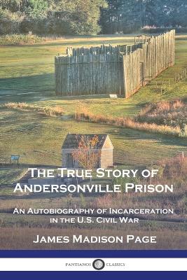 The True Story of Andersonville Prison: An Autobiography of Incarceration in the U.S. Civil War book