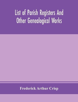 List of parish registers and other genealogical works by Frederick Arthur Crisp