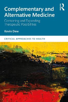 Complementary and Alternative Medicine: Containing and Expanding Therapeutic Possibilities by Kevin Dew
