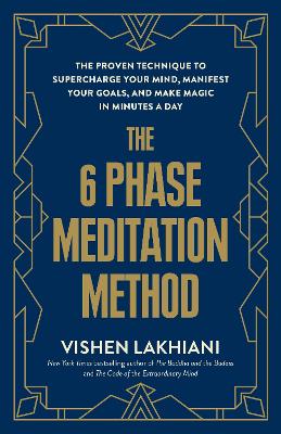 The Six Phase Meditation Method: The Proven Technique to Supercharge Your Mind, Smash Your Goals, and Make Magic in Minutes a Day by Vishen Lakhiani