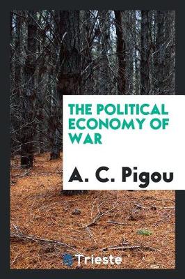 The Political Economy of War by A C Pigou
