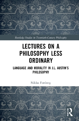Lectures on a Philosophy Less Ordinary: Language and Morality in J.L. Austin’s Philosophy by Niklas Forsberg