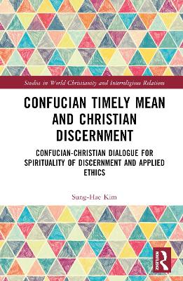 Confucian Timely Mean and Christian Discernment: Confucian-Christian Dialogue for Spirituality of Discernment and Applied Ethics book