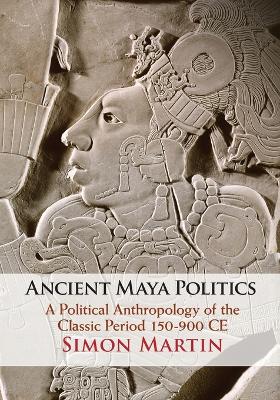 Ancient Maya Politics: A Political Anthropology of the Classic Period 150–900 CE book