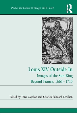 Louis XIV Outside In: Images of the Sun King Beyond France, 1661-1715 by Tony Claydon