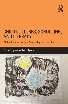 Child Cultures, Schooling, and Literacy: Global Perspectives on Composing Unique Lives by Anne Haas Dyson