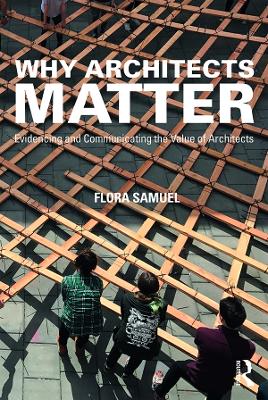 Why Architects Matter: Evidencing and Communicating the Value of Architects by Flora Samuel