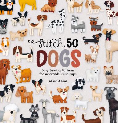 Stitch 50 Dogs: Easy Sewing Patterns for Adorable Plush Pups book