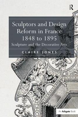 Sculptors and Design Reform in France, 1848 to 1895 by Claire Jones