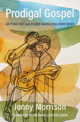 Prodigal Gospel: Getting Lost and Found Again in the Good News by Jonny Morrison