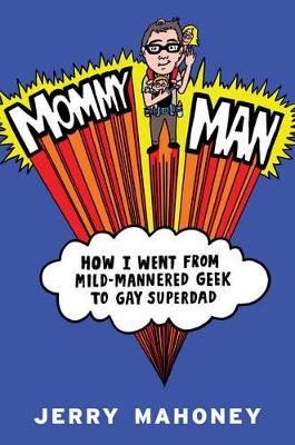 Mommy Man: How I Went from Mild-Mannered Geek to Gay Superdad book
