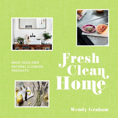 Fresh Clean Home: Make your own natural cleaning products by Wendy Graham