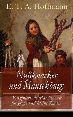 Nußknacker und Mausekönig: Faszinierende Märchenwelt für große und kleine Kinder: Ein spannendes Kunstmärchen von dem Meister der schwarzen Romantik book