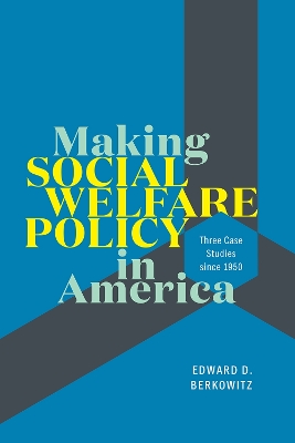 Making Social Welfare Policy in America: Three Case Studies since 1950 by Edward D. Berkowitz