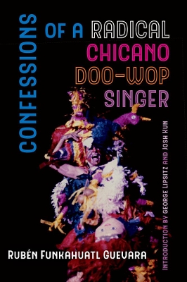 Confessions of a Radical Chicano Doo-Wop Singer by Rubén Funkahuatl Guevara