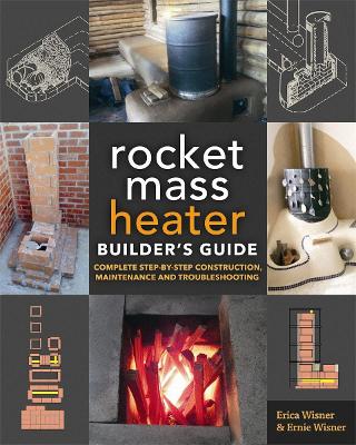 The Rocket Mass Heater Builder's Guide by Erica Wisner