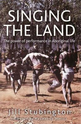 Singing the Land: The power of performance in Aboriginal life: The power of performance in Aboriginal life by Jill Stubington