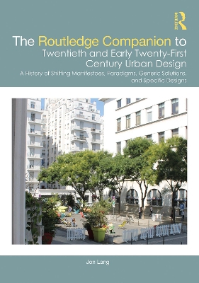 The Routledge Companion to Twentieth and Early Twenty-First Century Urban Design: A History of Shifting Manifestoes, Paradigms, Generic Solutions, and Specific Designs by Jon Lang