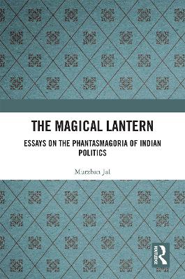 The Magical Lantern: Essays on the Phantasmagoria of Indian Politics by Murzban Jal
