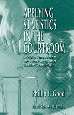 Applying Statistics in the Courtroom: A New Approach for Attorneys and Expert Witnesses by Philip Good