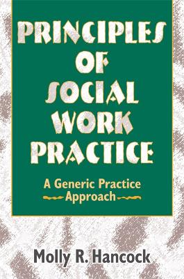 Principles of Social Work Practice: A Generic Practice Approach by Molly R Hancock