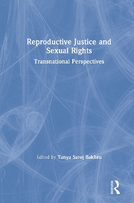 Reproductive Justice and Sexual Rights: Transnational Perspectives by Tanya Saroj Bakhru