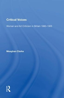 Critical Voices: Women and Art Criticism in Britain 1880-1905 by Meaghan Clarke