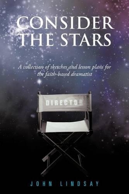 Consider the Stars: A Collection of Sketches and Lesson Plans for the Faith-based Dramatist by John Lindsay
