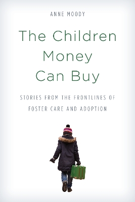 The The Children Money Can Buy: Stories from the Frontlines of Foster Care and Adoption by Anne Moody