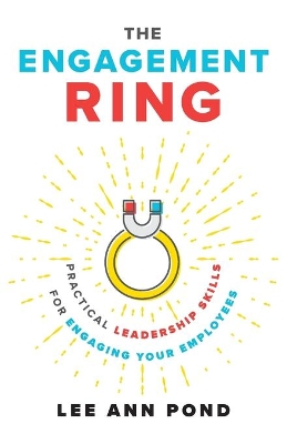 The Engagement Ring: Practical Leadership Skills for Engaging Your Employees book