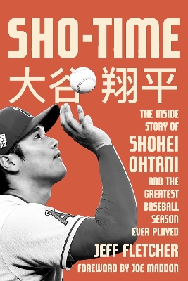 Sho-Time: The Inside Story of Shohei Ohtani and the Greatest Baseball Season Ever Played by Jeff Fletcher