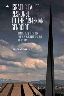 Israel's Failed Response to the Armenian Genocide: Denial, State Deception, Truth versus Politicization of History by Israel W Charny