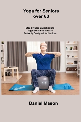 Yoga for Seniors Over 60: Accessible Sequences to Build Strength, Flexibility, and Inner Calm book