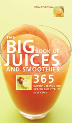 Big Book of Juices and Smoothies: 365 Natural Blends for Health and Vitality Every Day by Natalie Savona