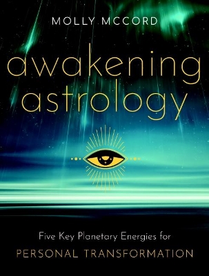 Awakening Astrology: Five Key Planetary Energies for Personal Transformation by Molly McCord