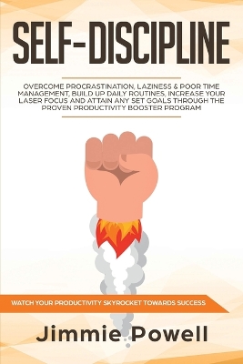 Self-Discipline: Overcome Procrastination, Laziness & Poor Time Management, build Up Daily Routines, Increase your Laser Focus and attain any set goals through the Proven Productivity Booster Program book