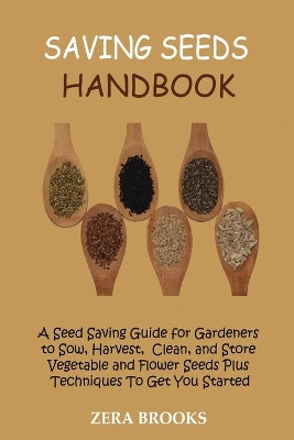 Saving Seeds Handbook: A Seed Saving Guide for Gardeners to Sow, Harvest, Clean, and Store Vegetable and Flower Seeds Plus Techniques To Get You Started book