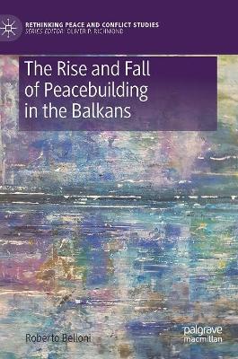 The Rise and Fall of Peacebuilding in the Balkans by Roberto Belloni
