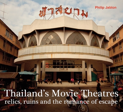 Thailand's Movie Theatres: Relics, Ruins and The Romance of Escape book