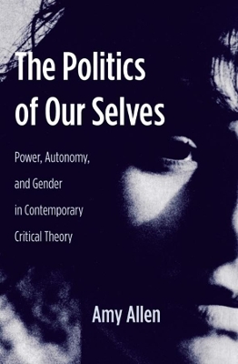 The Politics of Our Selves: Power, Autonomy, and Gender in Contemporary Critical Theory book